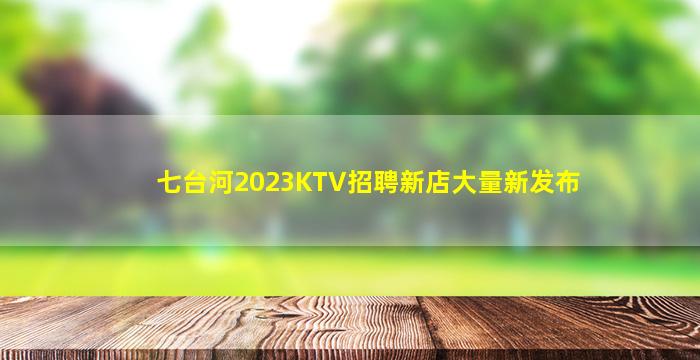 七台河2023KTV招聘新店大量新发布