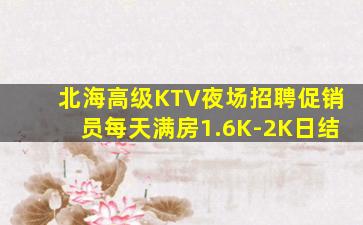 北海高级KTV夜场招聘促销员每天满房1.6K-2K日结